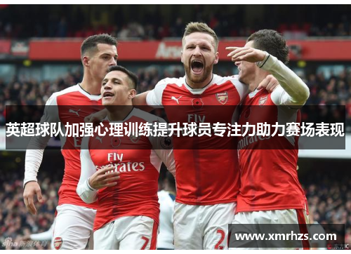英超球队加强心理训练提升球员专注力助力赛场表现