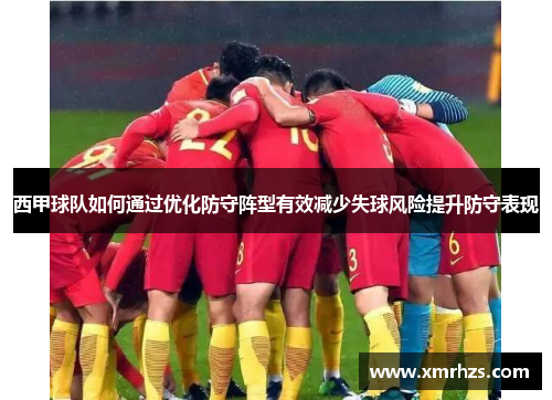 西甲球队如何通过优化防守阵型有效减少失球风险提升防守表现