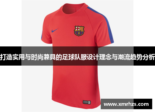 打造实用与时尚兼具的足球队服设计理念与潮流趋势分析