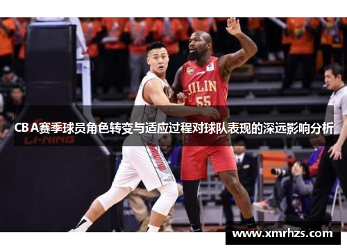 CBA赛季球员角色转变与适应过程对球队表现的深远影响分析