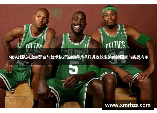 NBA球队进攻端配合与战术执行深度解析提升进攻效率的关键因素与实战应用